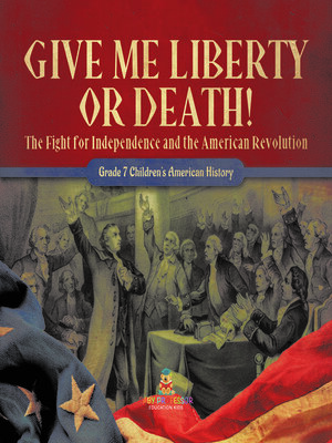 cover image of Give Me Liberty or Death!--The Fight for Independence and the American Revolution--Grade 7 Children's American History